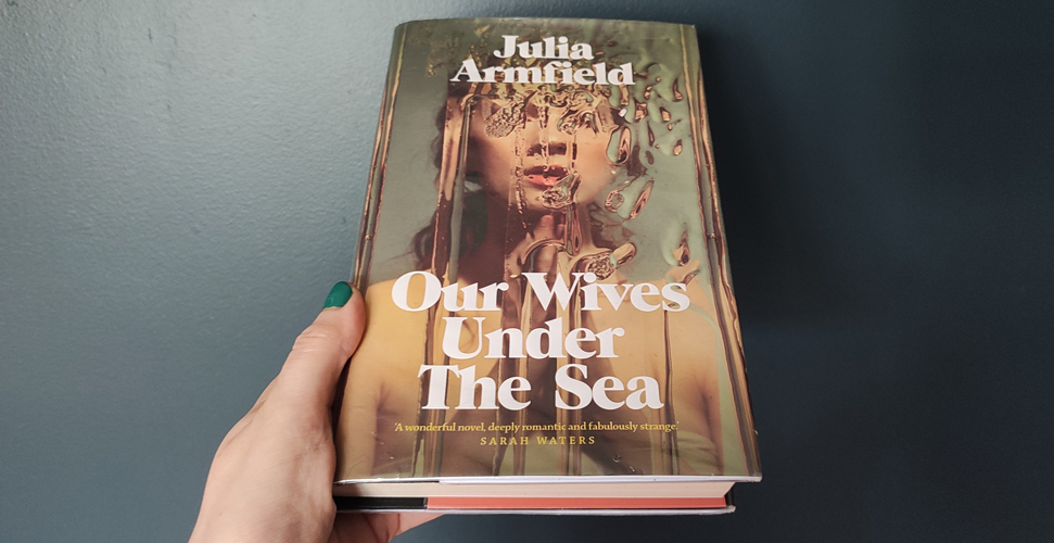 Our Wives Under the Sea by Julia Armfield – Book review – Books on the 7:47